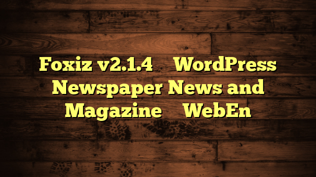 Foxiz v2.1.4 – WordPress Newspaper News and Magazine – WebEn