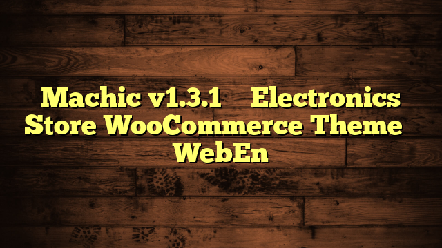 Machic v1.3.1 – Electronics Store WooCommerce Theme – WebEn