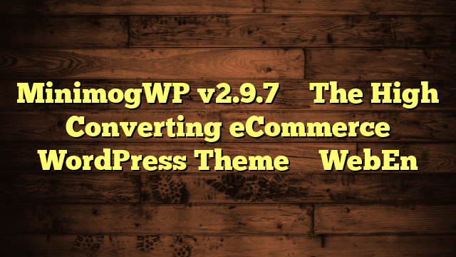 MinimogWP v2.9.7 – The High Converting eCommerce WordPress Theme – WebEn