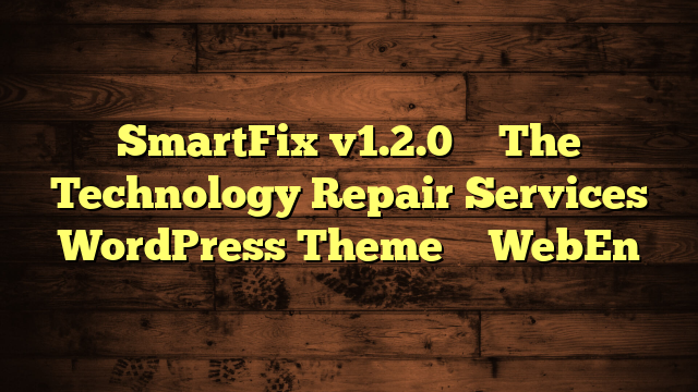 SmartFix v1.2.0 – The Technology Repair Services WordPress Theme – WebEn