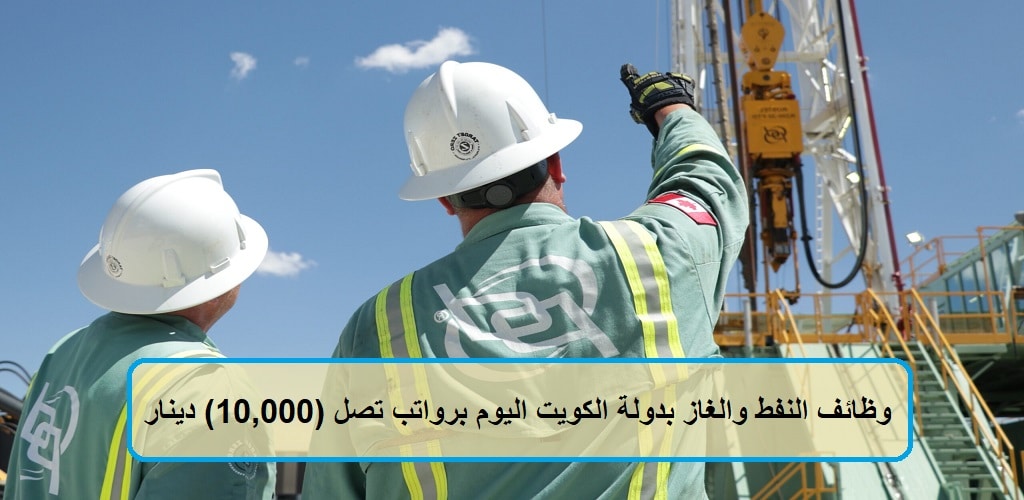 النفط والغاز بدولة الكويت اليوم برواتب تصل 10000 دينار| وظائف النفط والغاز في الكويت رواتب مجزية لجميع الجنسيات